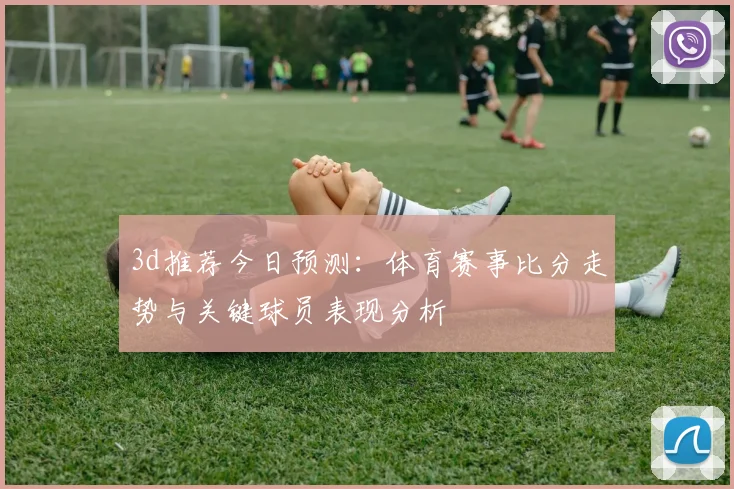 3d推荐今日预测：体育赛事比分走势与关键球员表现分析