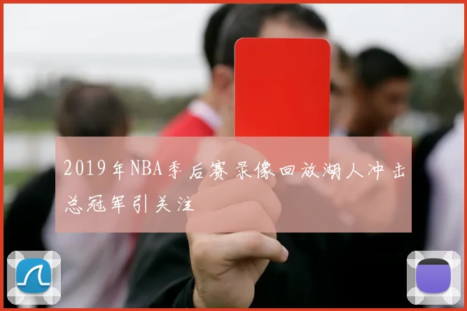 2019年NBA季后赛录像回放湖人冲击总冠军引关注