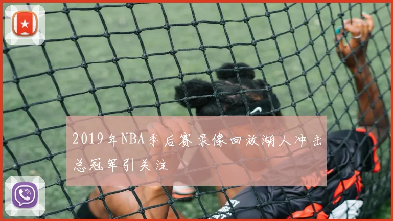 2019年NBA季后赛录像回放湖人冲击总冠军引关注