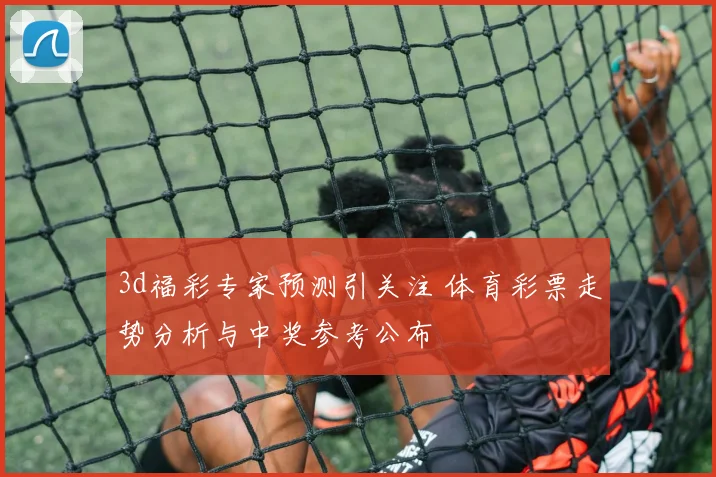 3d福彩专家预测引关注 体育彩票走势分析与中奖参考公布