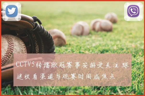 CCTV5转播欧冠赛事安排受关注 球迷收看渠道与观赛时间成焦点