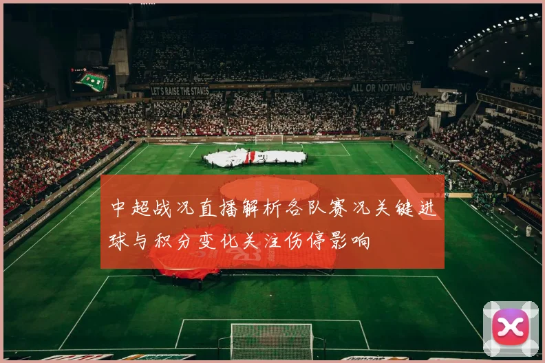 中超战况直播解析各队赛况关键进球与积分变化关注伤停影响