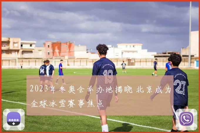 2023年冬奥会举办地揭晓 北京成为全球冰雪赛事焦点