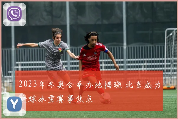 2023年冬奥会举办地揭晓 北京成为全球冰雪赛事焦点