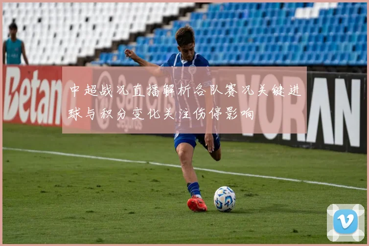 中超战况直播解析各队赛况关键进球与积分变化关注伤停影响