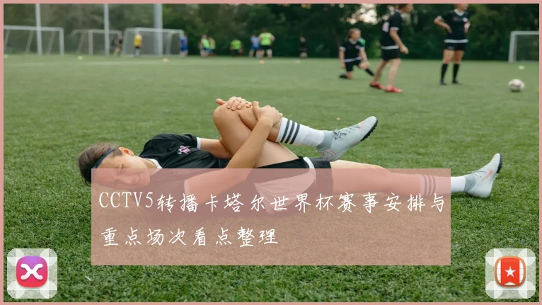 CCTV5转播卡塔尔世界杯赛事安排与重点场次看点整理