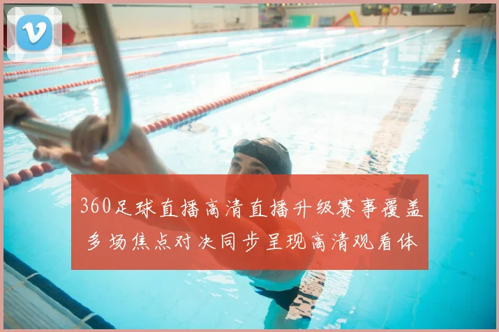 360足球直播高清直播升级赛事覆盖 多场焦点对决同步呈现高清观看体验