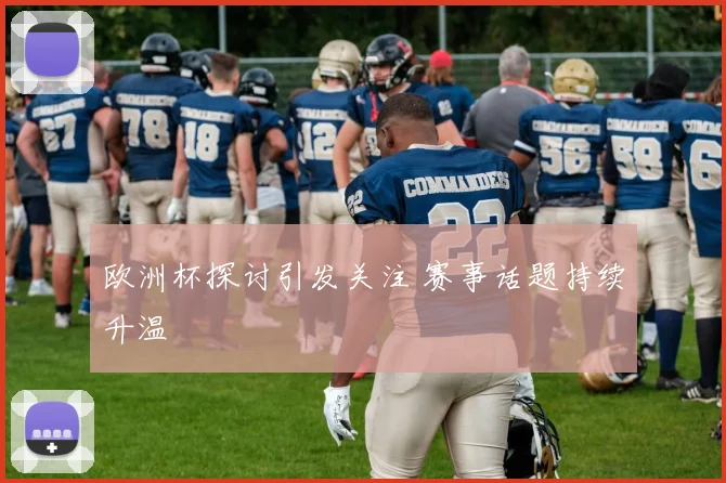 欧洲杯探讨引发关注 赛事话题持续升温