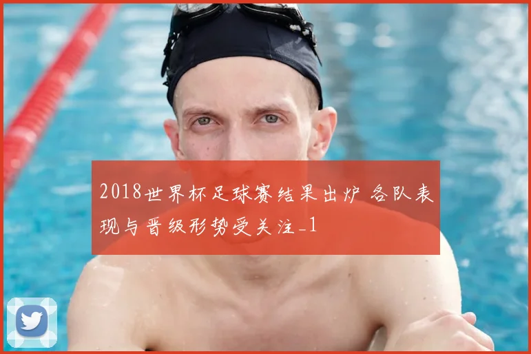 2018世界杯足球赛结果出炉 各队表现与晋级形势受关注_1