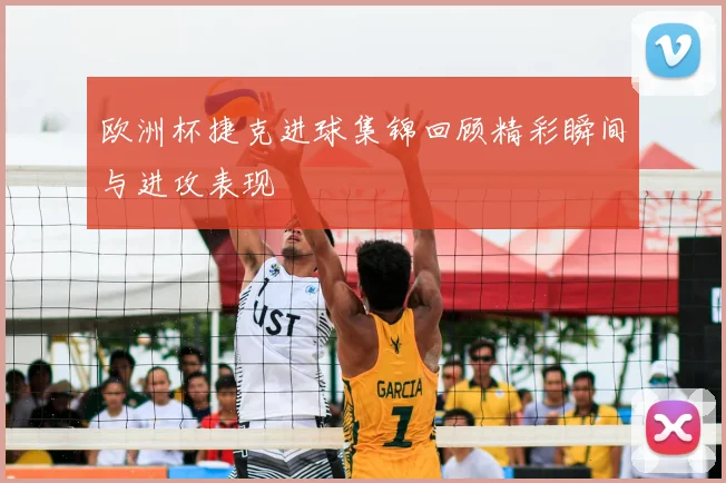 欧洲杯捷克进球集锦回顾精彩瞬间与进攻表现