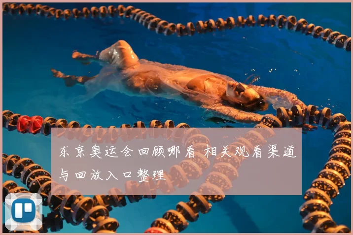 东京奥运会回顾哪看 相关观看渠道与回放入口整理