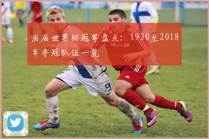 历届世界杯冠军盘点:1930至2018年夺冠队伍一览