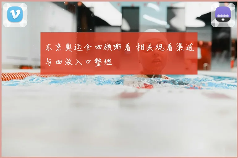 东京奥运会回顾哪看 相关观看渠道与回放入口整理